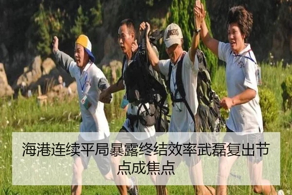海港连续平局暴露终结效率武磊复出节点成焦点